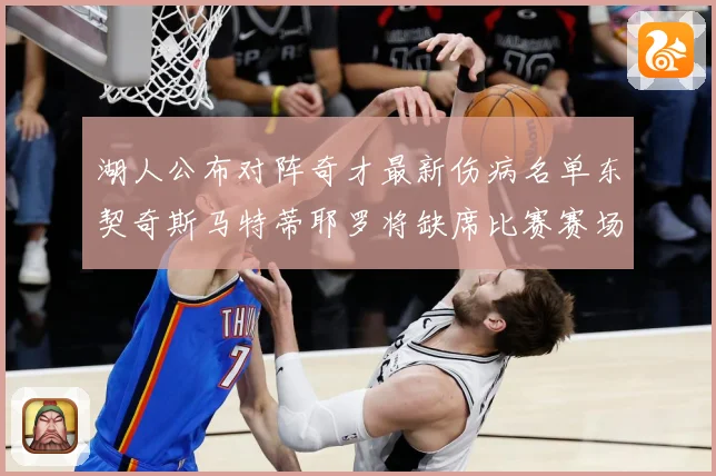 湖人公布对阵奇才最新伤病名单东契奇斯马特蒂耶罗将缺席比赛赛场复盘-深度解析