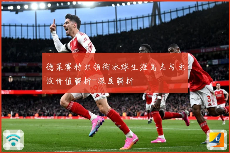 德莱赛特尔领衔冰球生涯高光与竞技价值解析-深度解析