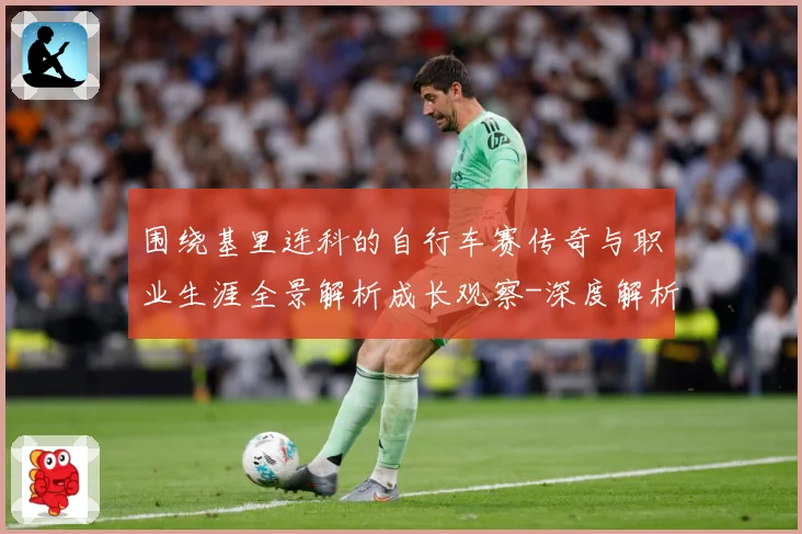围绕基里连科的自行车赛传奇与职业生涯全景解析成长观察-深度解析