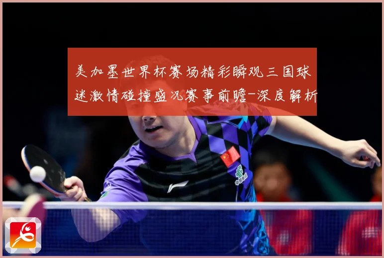 美加墨世界杯赛场精彩瞬观三国球迷激情碰撞盛况赛事前瞻-深度解析