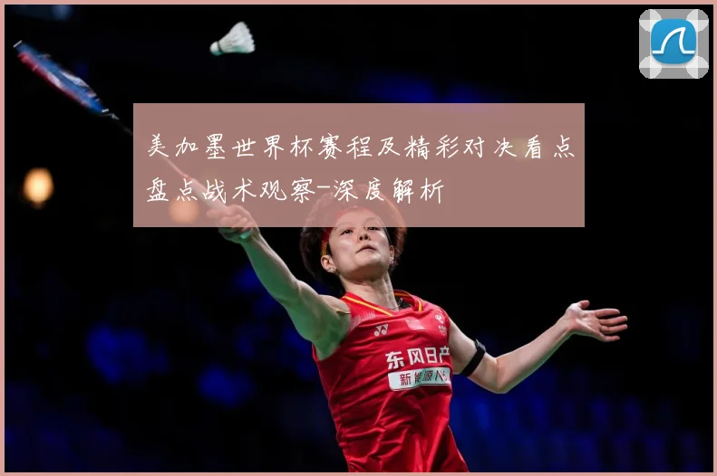 美加墨世界杯赛程及精彩对决看点盘点战术观察-深度解析