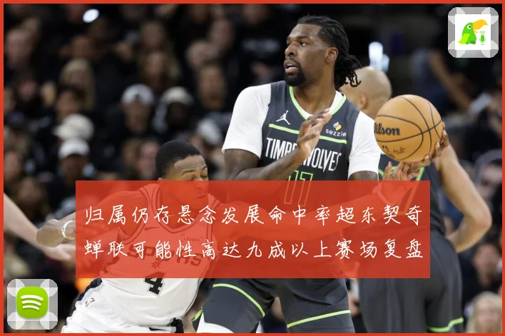 归属仍存悬念发展命中率超东契奇蝉联可能性高达九成以上赛场复盘-深度解析
