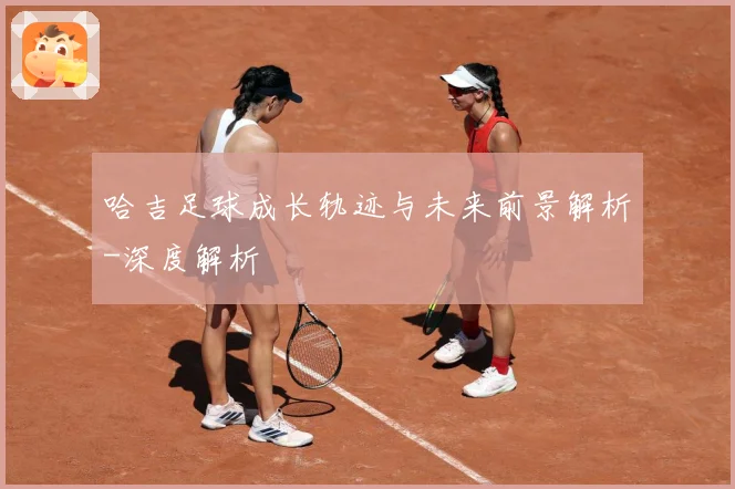 哈吉足球成长轨迹与未来前景解析-深度解析