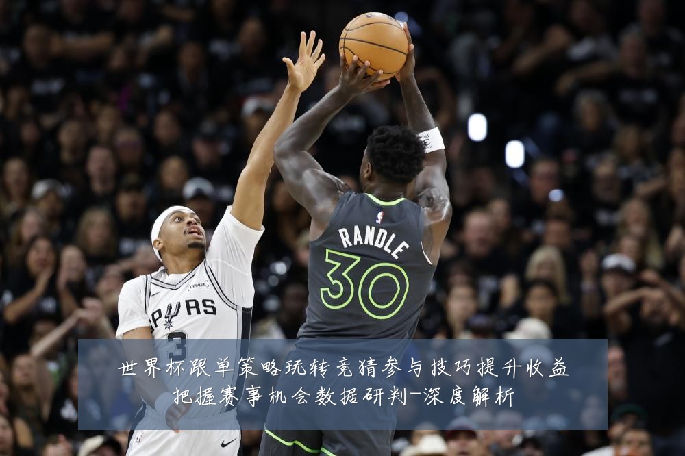 世界杯跟单策略玩转竞猜参与技巧提升收益把握赛事机会数据研判-深度解析
