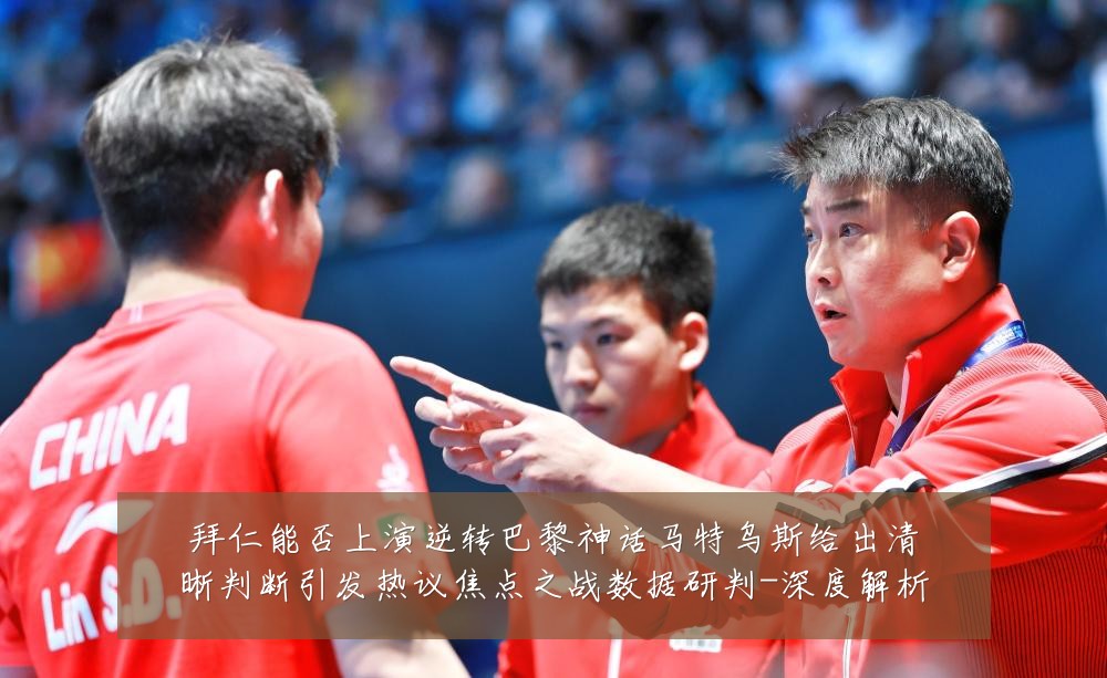 拜仁能否上演逆转巴黎神话马特乌斯给出清晰判断引发热议焦点之战数据研判-深度解析