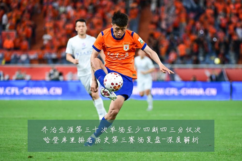 乔治生涯第三十次单场至少四断四三分仅次哈登库里排名历史第三赛场复盘-深度解析