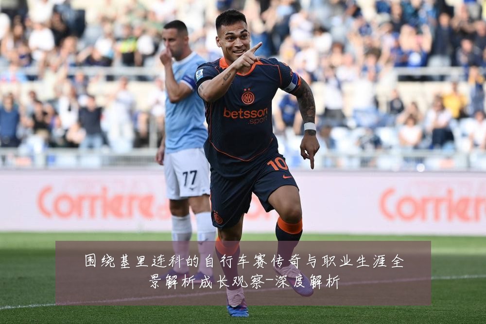 围绕基里连科的自行车赛传奇与职业生涯全景解析成长观察-深度解析