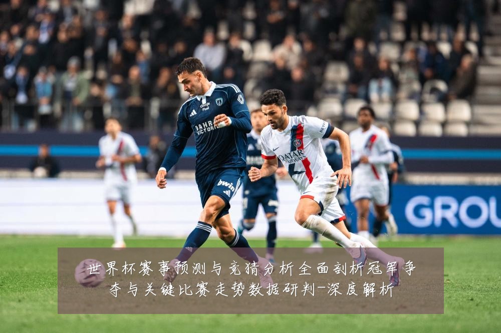 世界杯赛事预测与竞猜分析全面剖析冠军争夺与关键比赛走势数据研判-深度解析